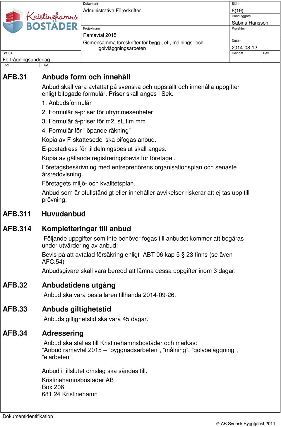 Formulär á-priser för utrymmesenheter 3. Formulär á-priser för m2, st, tim mm 4. Formulär för löpande räkning Kopia av F-skattesedel ska bifogas anbud. E-postadress för tilldelningsbeslut skall anges.