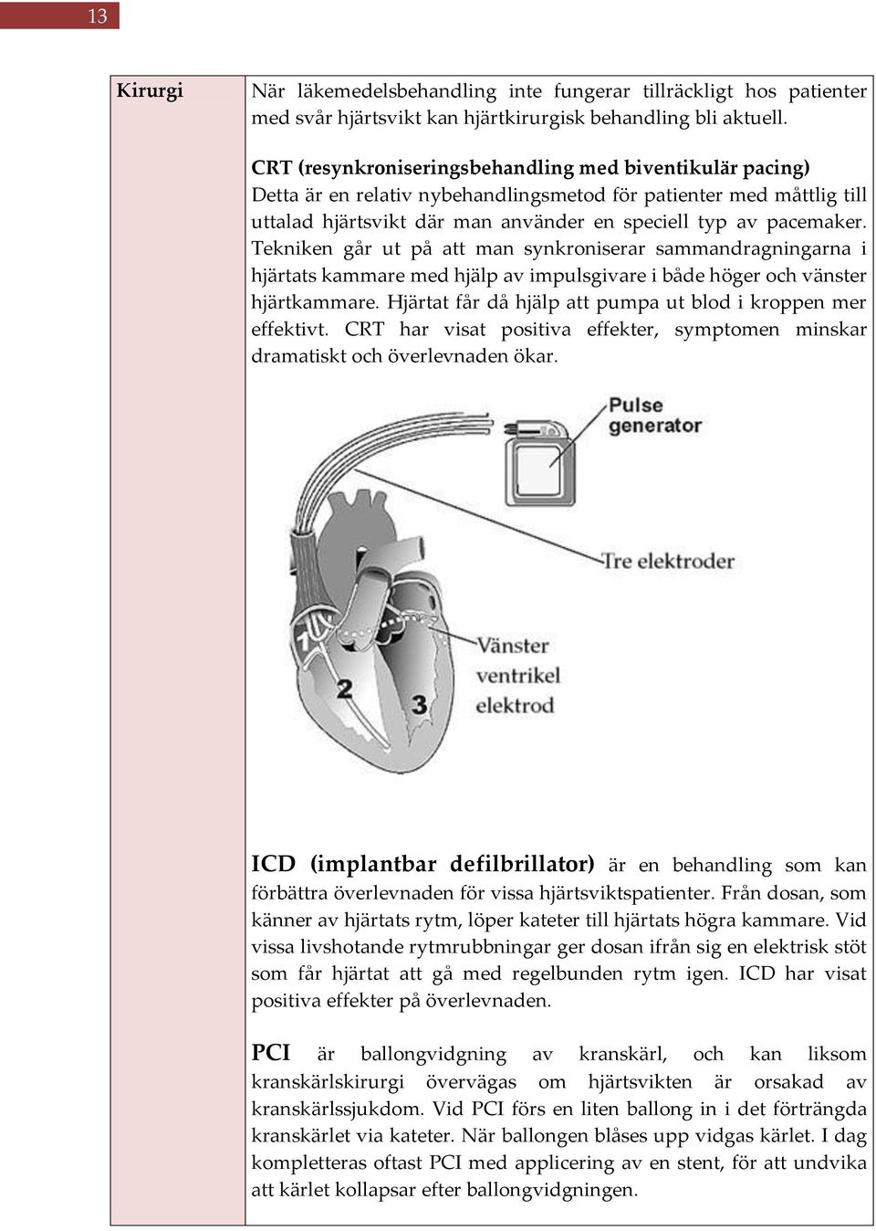 Tekniken går ut på att man synkroniserar sammandragningarna i hjärtats kammare med hjälp av impulsgivare i både höger och vänster hjärtkammare.