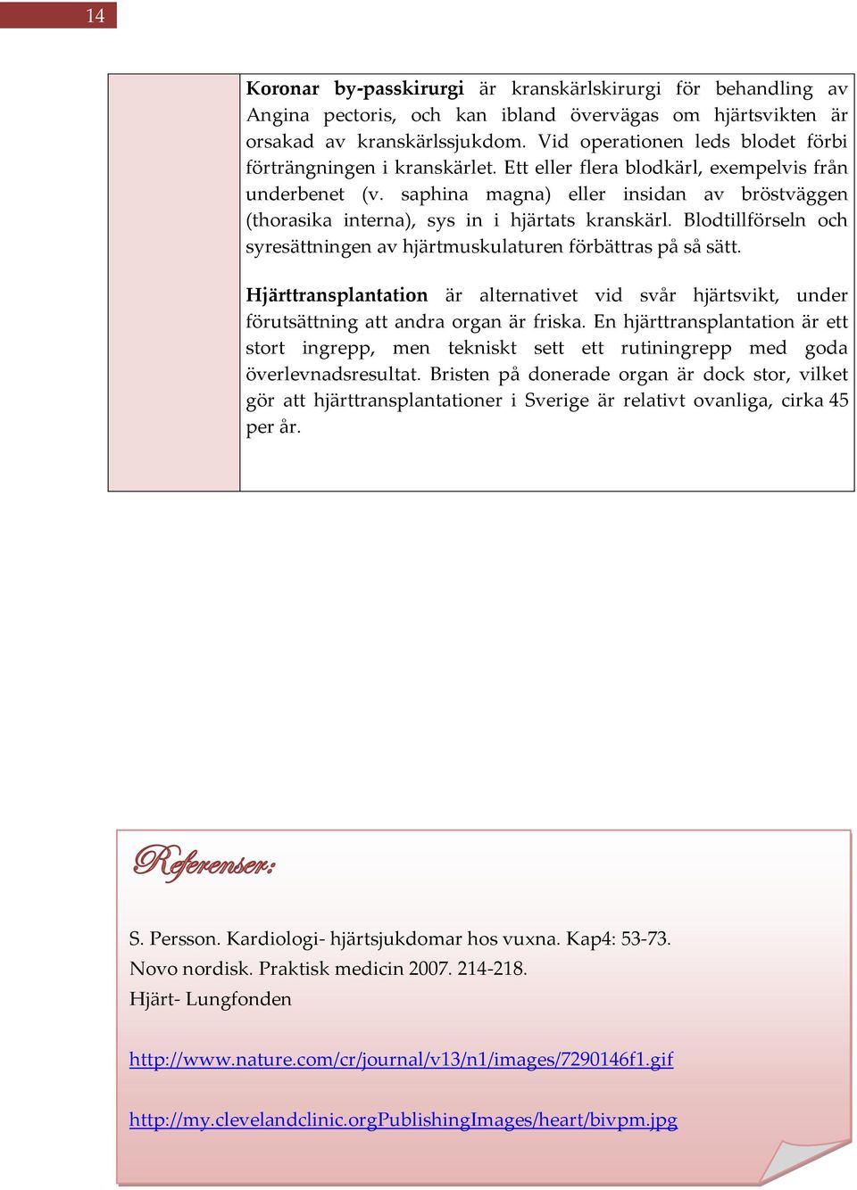 saphina magna) eller insidan av bröstväggen (thorasika interna), sys in i hjärtats kranskärl. Blodtillförseln och syresättningen av hjärtmuskulaturen förbättras på så sätt.