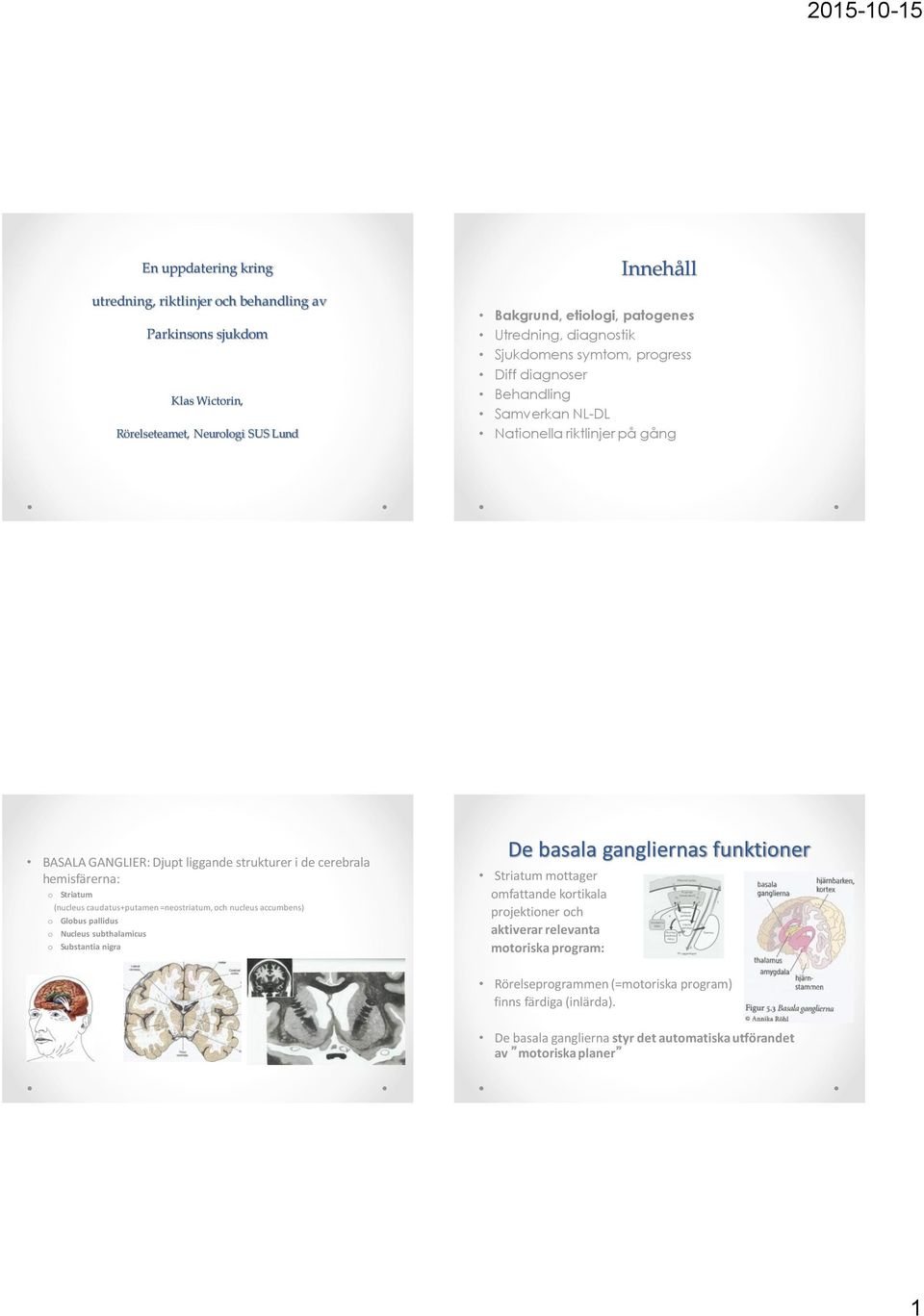 (nucleus caudatus+putamen =neostriatum, och nucleus accumbens) o Globus pallidus o Nucleus subthalamicus o Substantia nigra De basala gangliernas funktioner Striatum mottager omfattande