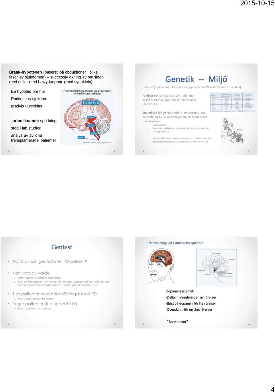 Familjär PD: Kanske ca 5-10% (eller mer) av PD orsakas av specifika genmutationer (PARK 1-13, ) Sporadiska fall av PD: modern konsensus är att de flesta fall av PD uppstår genom en kombinerad