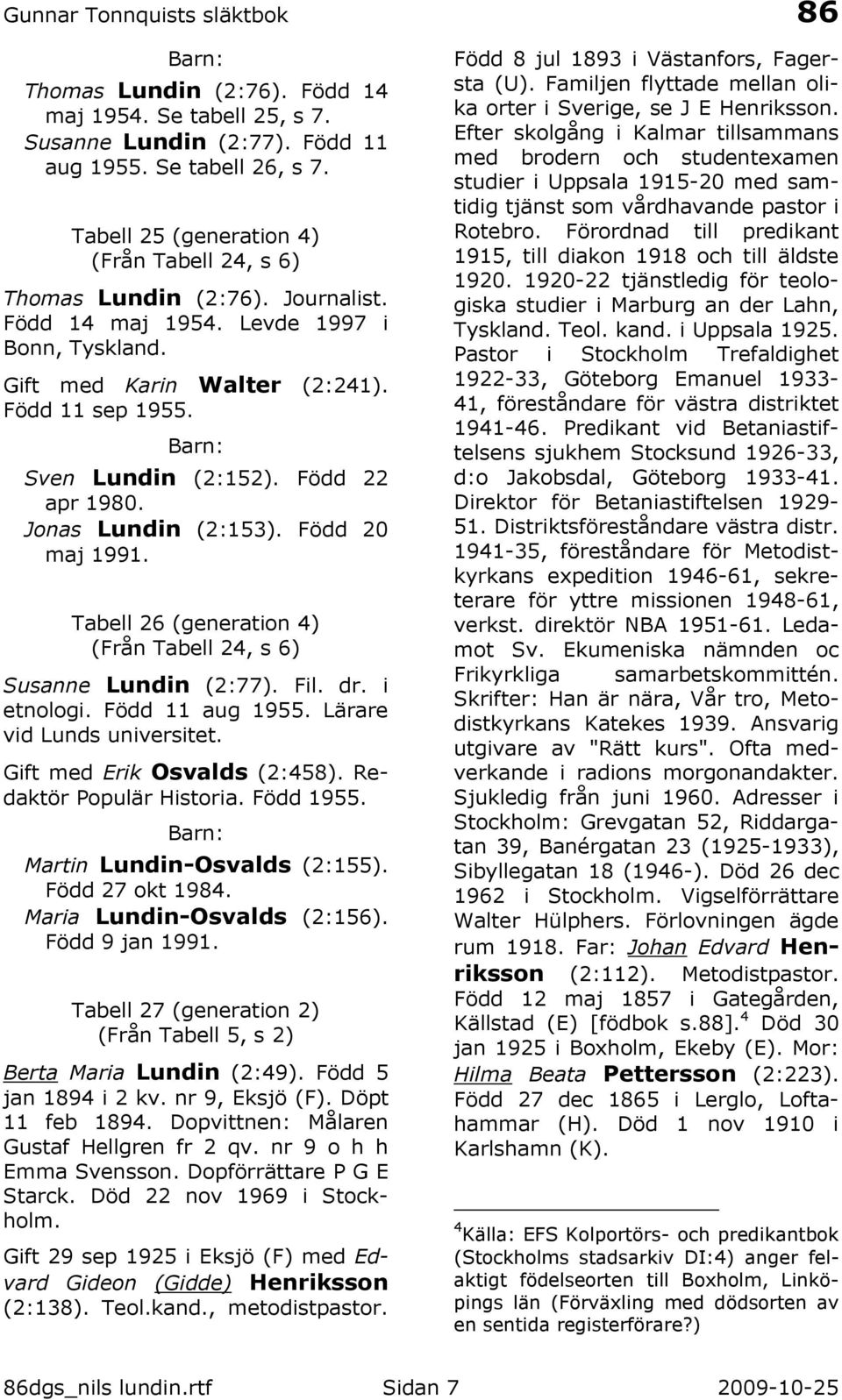 Tabell 26 (generation 4) (Från Tabell 24, s 6) Susanne Lundin (2:77). Fil. dr. i etnologi. Född 11 aug 1955. Lärare vid Lunds universitet. Gift med Erik Osvalds (2:458). Redaktör Populär Historia.