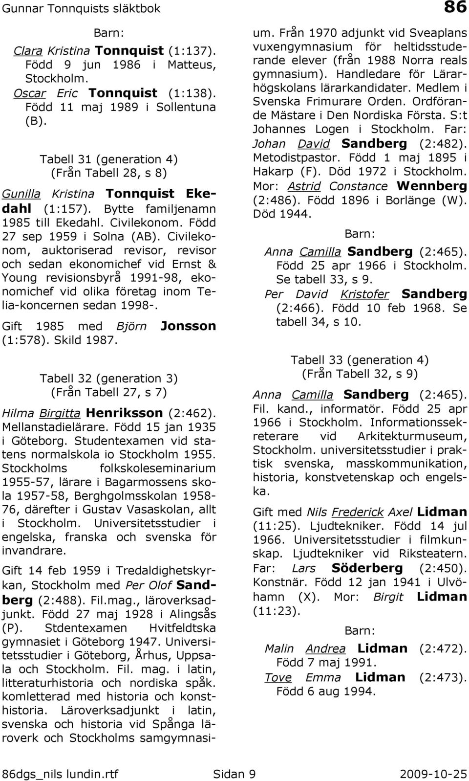 Civilekonom, auktoriserad revisor, revisor och sedan ekonomichef vid Ernst & Young revisionsbyrå 1991-98, ekonomichef vid olika företag inom Telia-koncernen sedan 1998-.