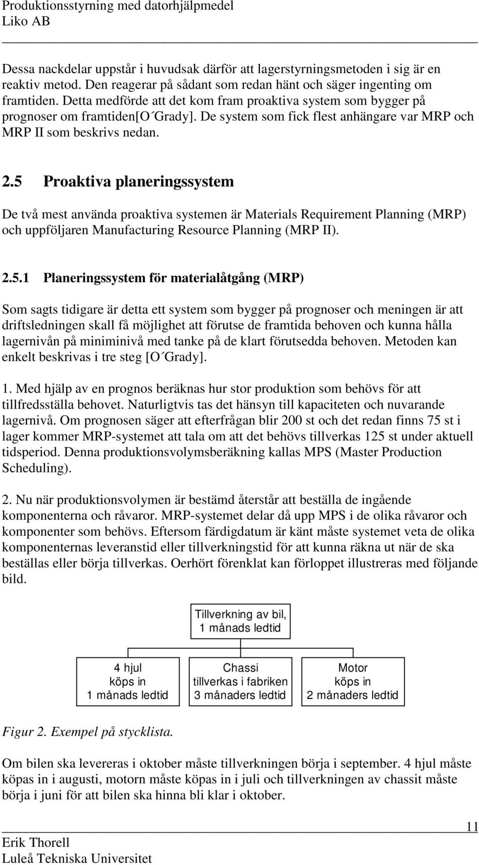 5 Proaktiva planeringssystem De två mest använda proaktiva systemen är Materials Requirement Planning (MRP) och uppföljaren Manufacturing Resource Planning (MRP II). 2.5.1 Planeringssystem för