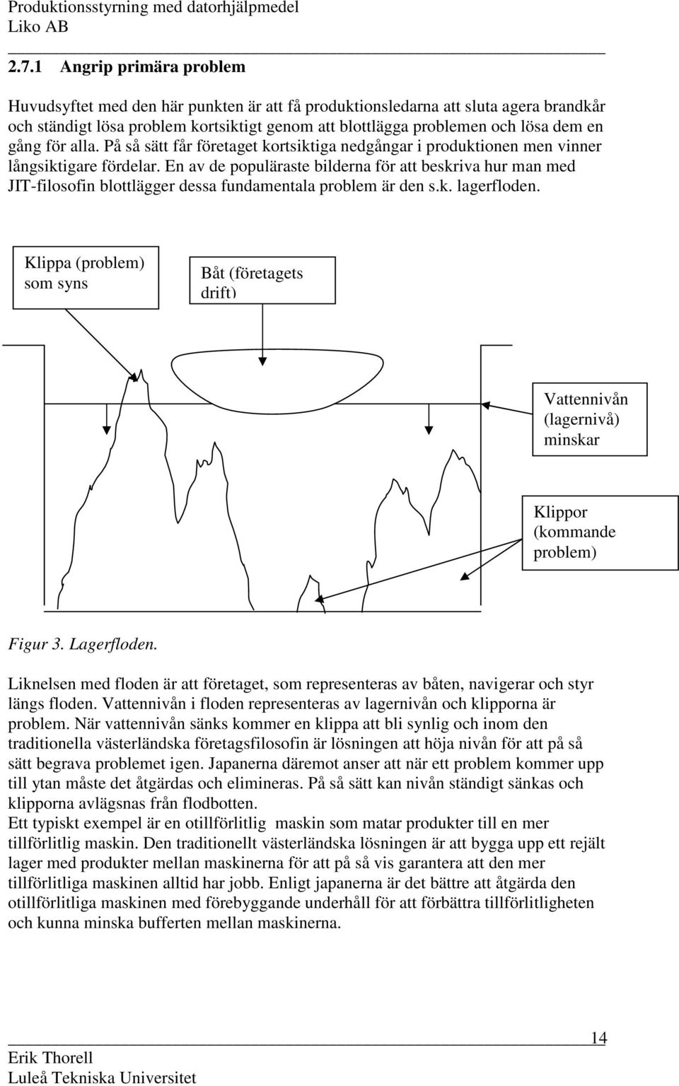 En av de populäraste bilderna för att beskriva hur man med JIT-filosofin blottlägger dessa fundamentala problem är den s.k. lagerfloden.