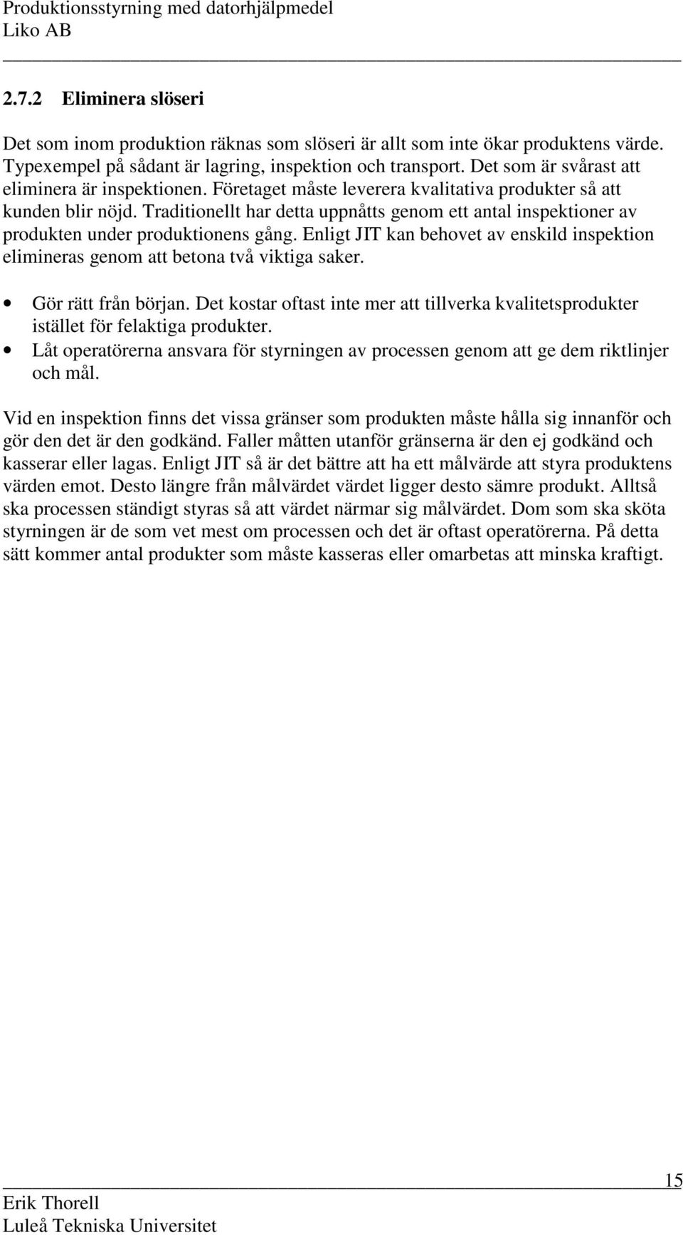 Traditionellt har detta uppnåtts genom ett antal inspektioner av produkten under produktionens gång. Enligt JIT kan behovet av enskild inspektion elimineras genom att betona två viktiga saker.