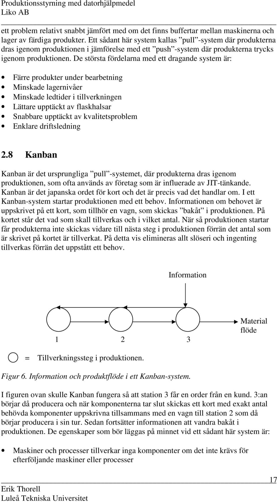 De största fördelarna med ett dragande system är: Färre produkter under bearbetning Minskade lagernivåer Minskade ledtider i tillverkningen Lättare upptäckt av flaskhalsar Snabbare upptäckt av