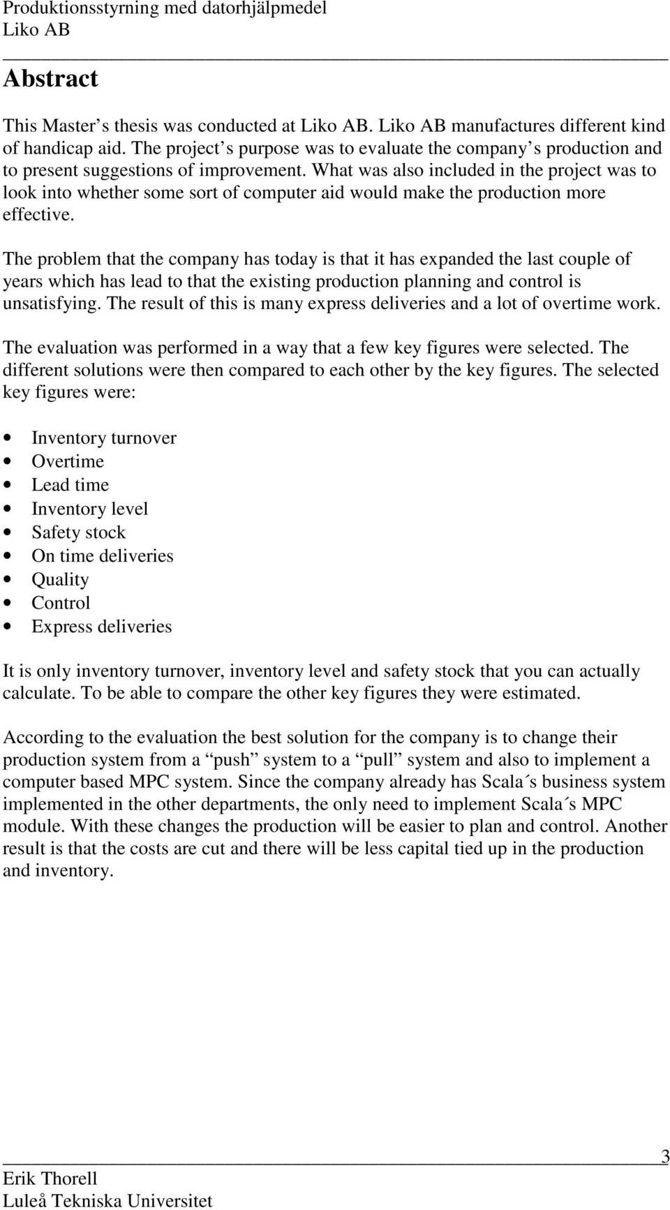 The problem that the company has today is that it has expanded the last couple of years which has lead to that the existing production planning and control is unsatisfying.