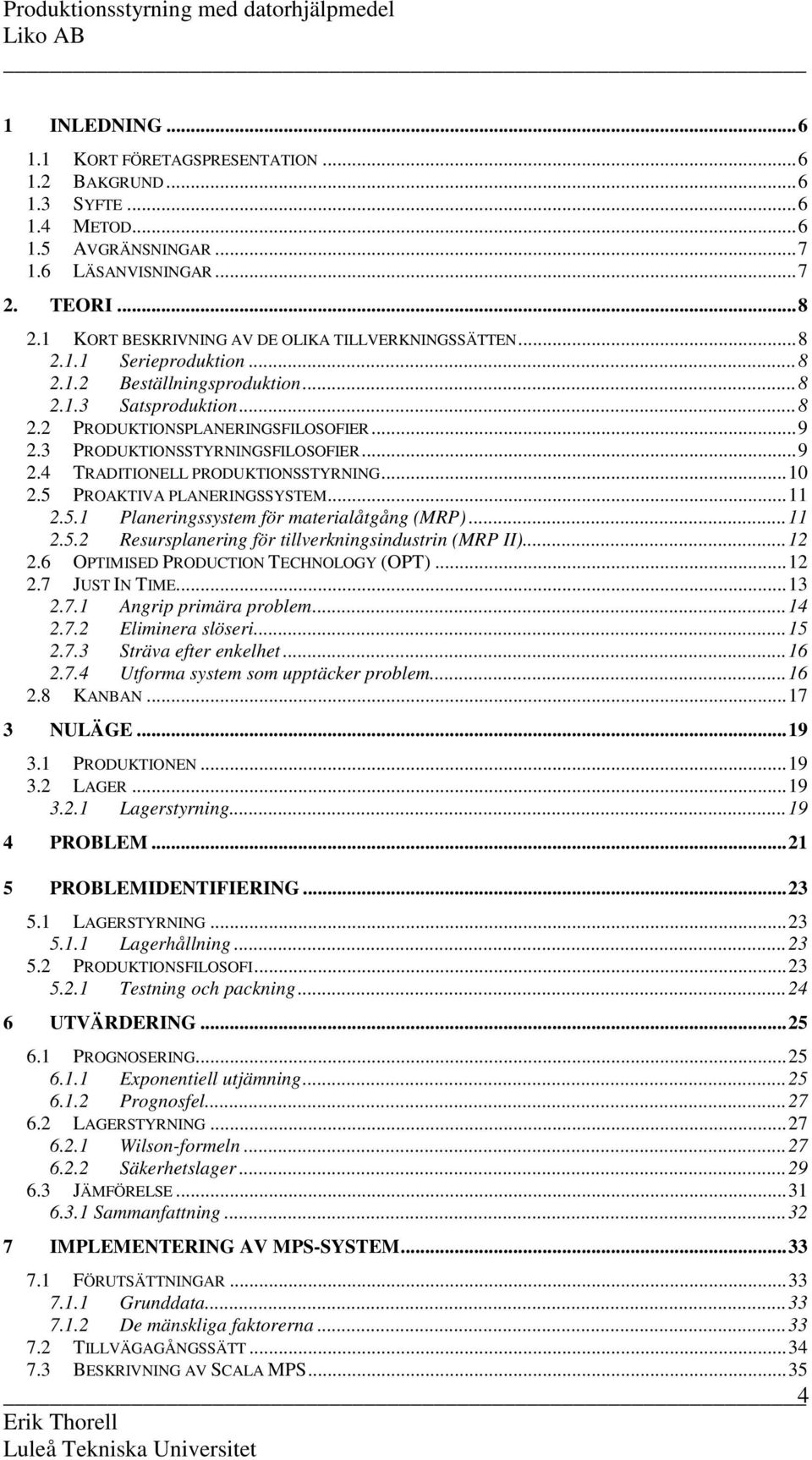 3 PRODUKTIONSSTYRNINGSFILOSOFIER...9 2.4 TRADITIONELL PRODUKTIONSSTYRNING...10 2.5 PROAKTIVA PLANERINGSSYSTEM...11 2.5.1 Planeringssystem för materialåtgång (MRP)...11 2.5.2 Resursplanering för tillverkningsindustrin (MRP II).