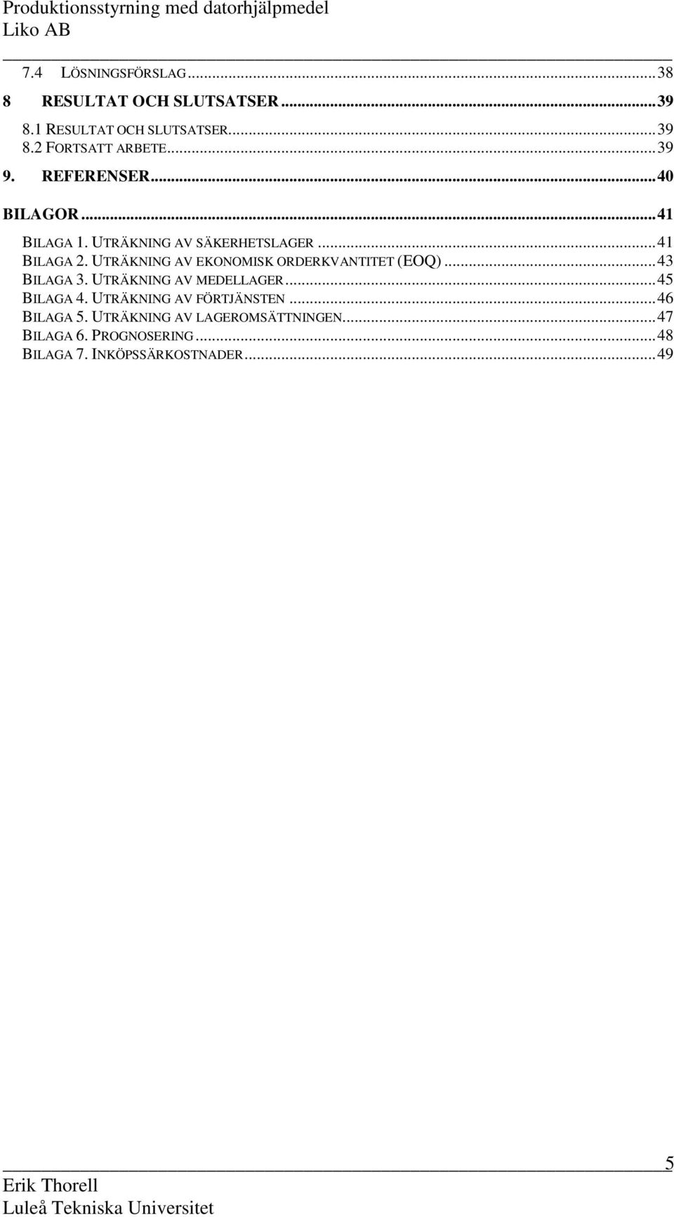 UTRÄKNING AV EKONOMISK ORDERKVANTITET (EOQ)...43 BILAGA 3. UTRÄKNING AV MEDELLAGER...45 BILAGA 4.