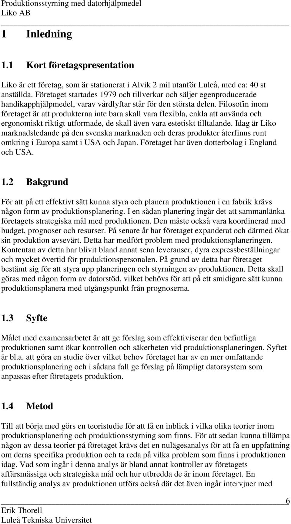 Filosofin inom företaget är att produkterna inte bara skall vara flexibla, enkla att använda och ergonomiskt riktigt utformade, de skall även vara estetiskt tilltalande.