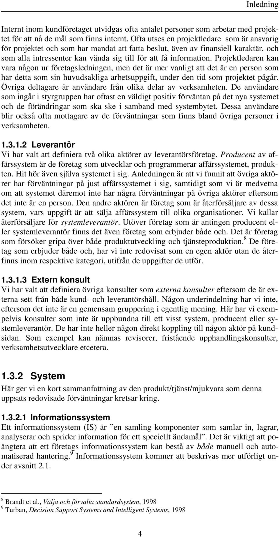 Projektledaren kan vara någon ur företagsledningen, men det är mer vanligt att det är en person som har detta som sin huvudsakliga arbetsuppgift, under den tid som projektet pågår.