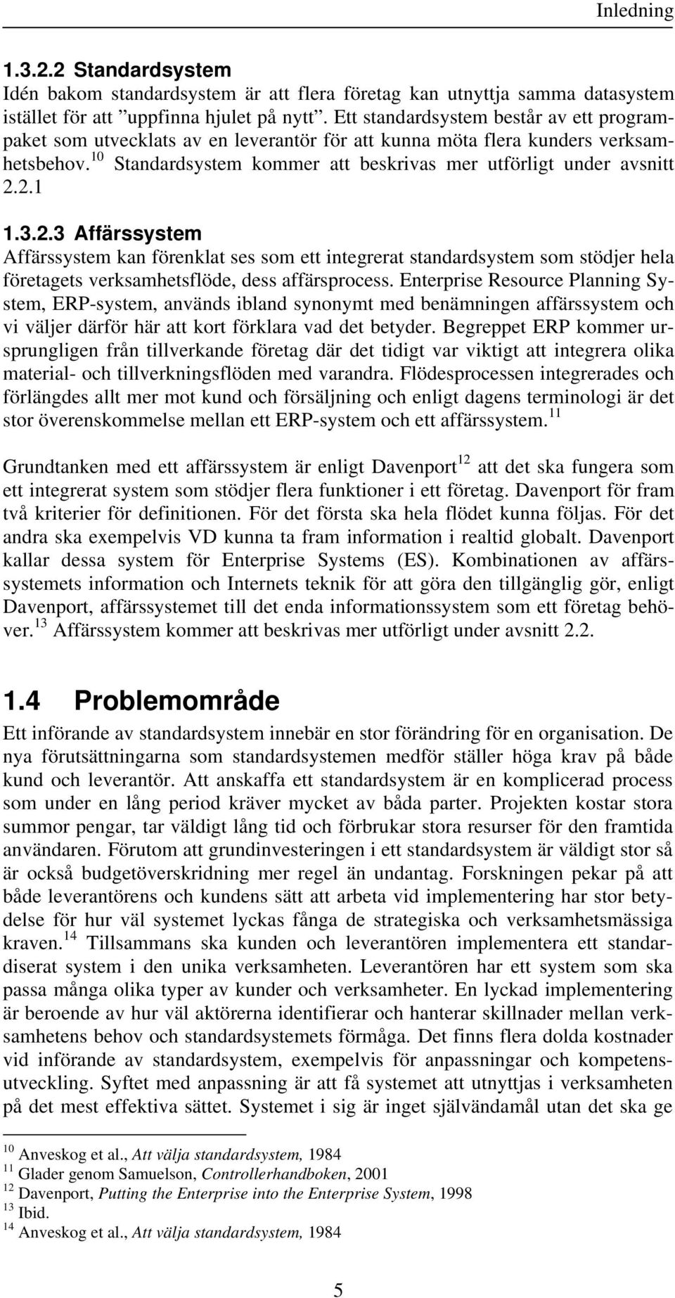 2.1 1.3.2.3 Affärssystem Affärssystem kan förenklat ses som ett integrerat standardsystem som stödjer hela företagets verksamhetsflöde, dess affärsprocess.