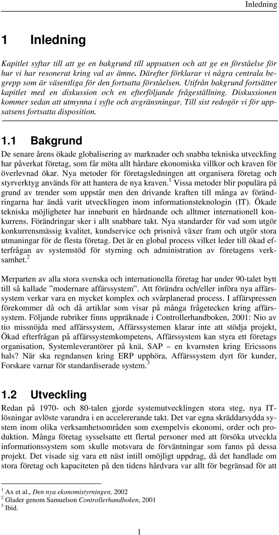 Diskussionen kommer sedan att utmynna i syfte och avgränsningar. Till sist redogör vi för uppsatsens fortsatta disposition. 1.