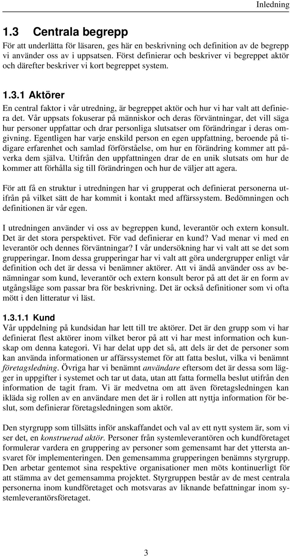 1 Aktörer En central faktor i vår utredning, är begreppet aktör och hur vi har valt att definiera det.