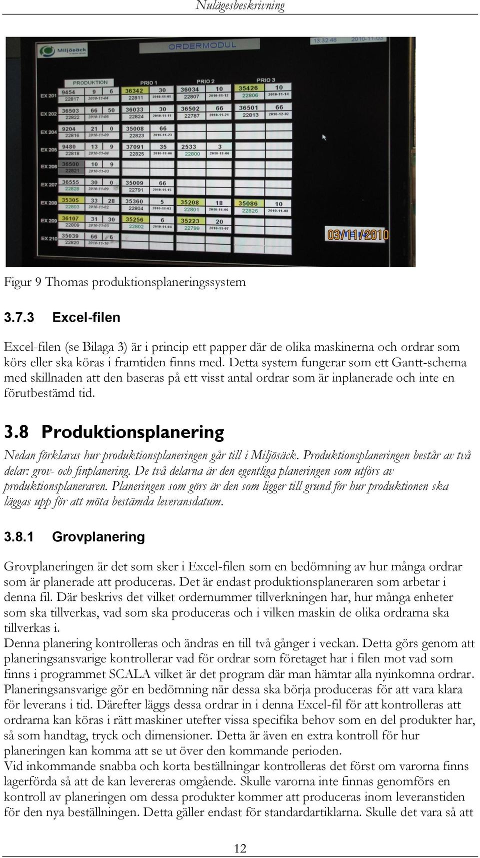 Detta system fungerar som ett Gantt-schema med skillnaden att den baseras på ett visst antal ordrar som är inplanerade och inte en förutbestämd tid. 3.