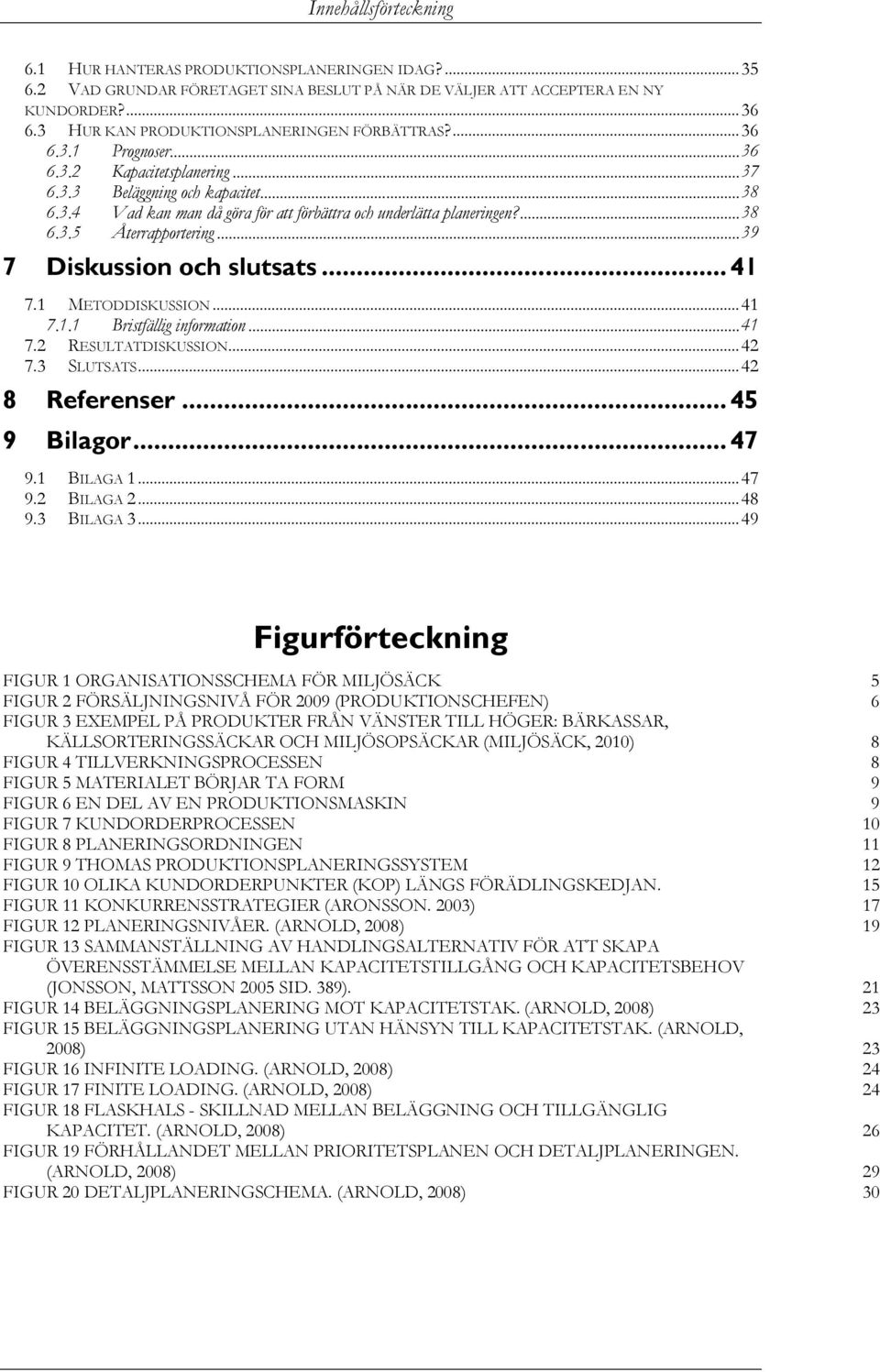 ... 38 6.3.5 Återrapportering... 39 7 Diskussion och slutsats... 41 7.1 METODDISKUSSION... 41 7.1.1 Bristfällig information... 41 7.2 RESULTATDISKUSSION... 42 7.3 SLUTSATS... 42 8 Referenser.