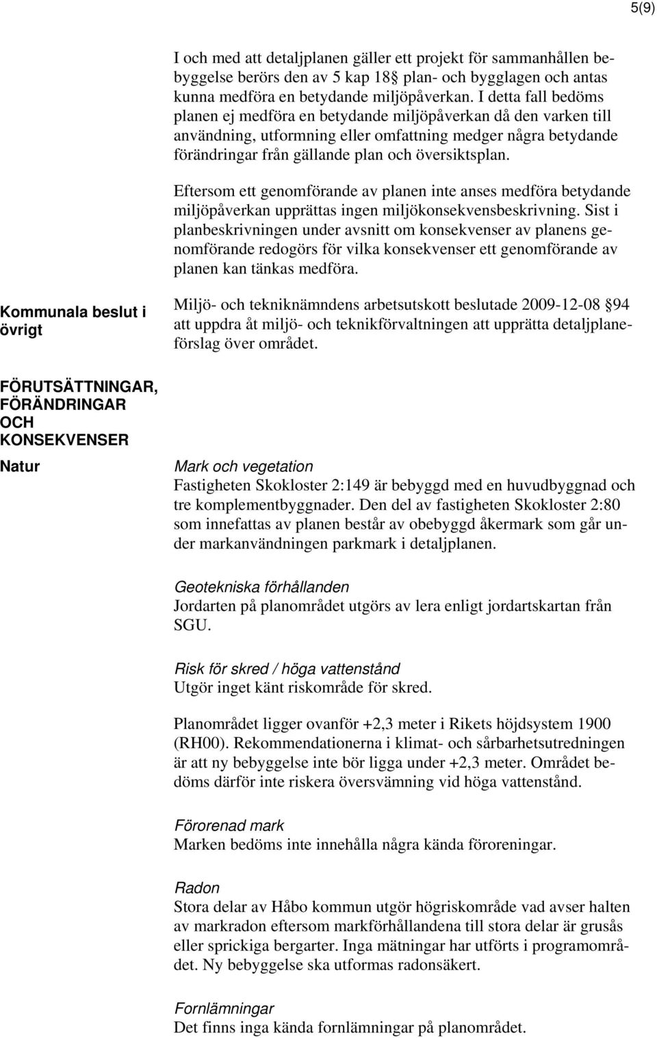 Eftersom ett genomförande av planen inte anses medföra betydande miljöpåverkan upprättas ingen miljökonsekvensbeskrivning.