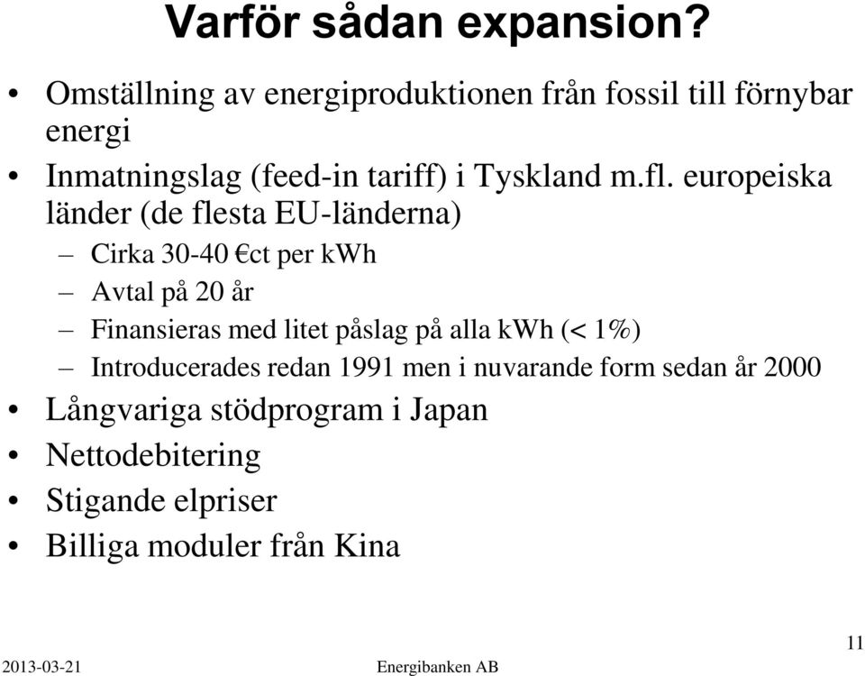 fl. europeiska länder (de flesta EU-länderna) Cirka 30-40 ct per kwh Avtal på 20 år Finansieras med litet