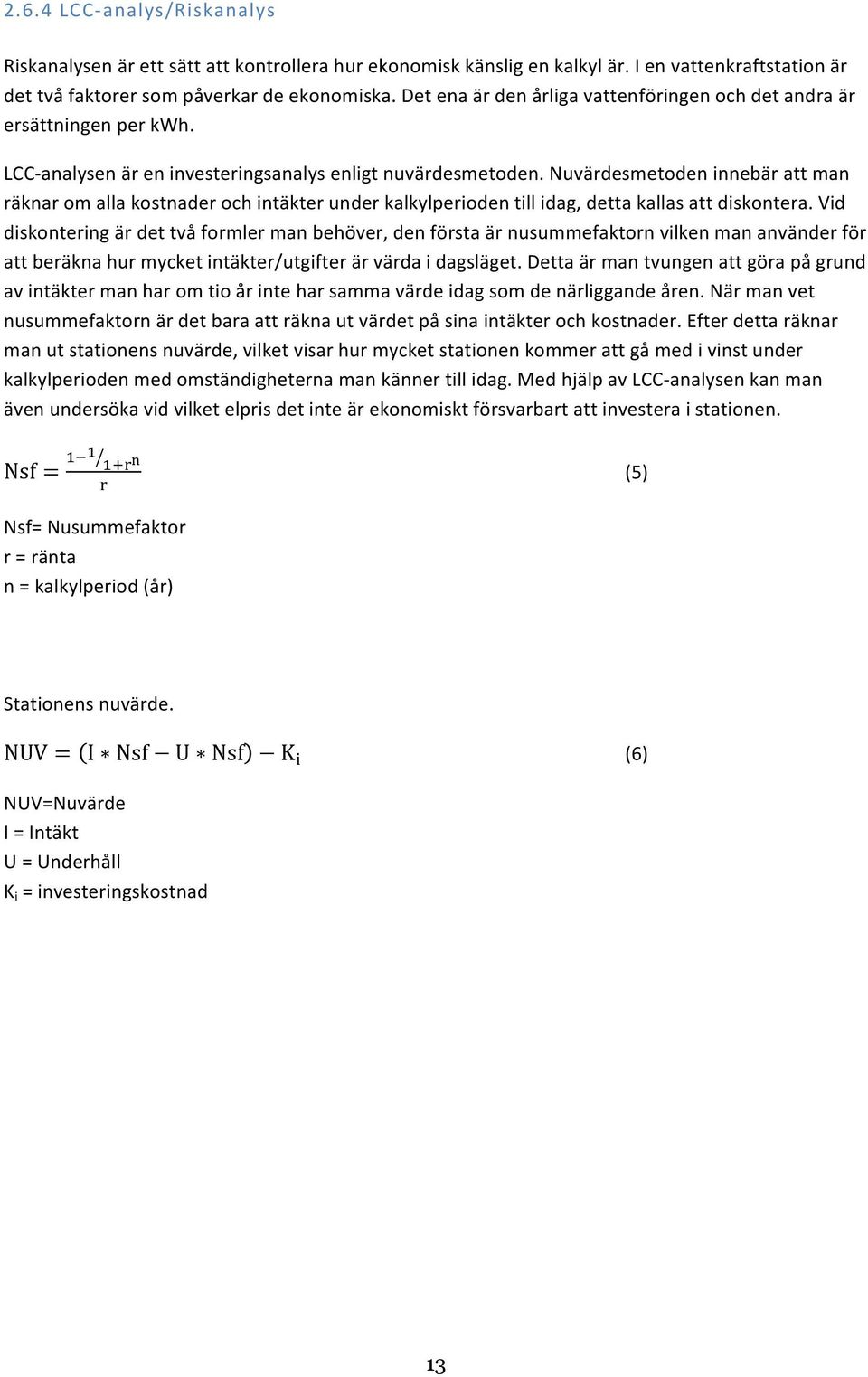 Nuvärdesmetoden innebär att man räknar om alla kostnader och intäkter under kalkylperioden till idag, detta kallas att diskontera.