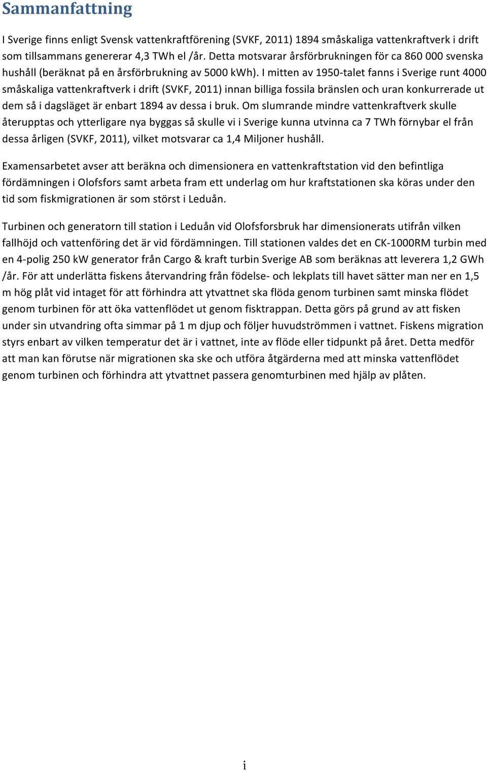 I mitten av 1950- talet fanns i Sverige runt 4000 småskaliga vattenkraftverk i drift (SVKF, 2011) innan billiga fossila bränslen och uran konkurrerade ut dem så i dagsläget är enbart 1894 av dessa i