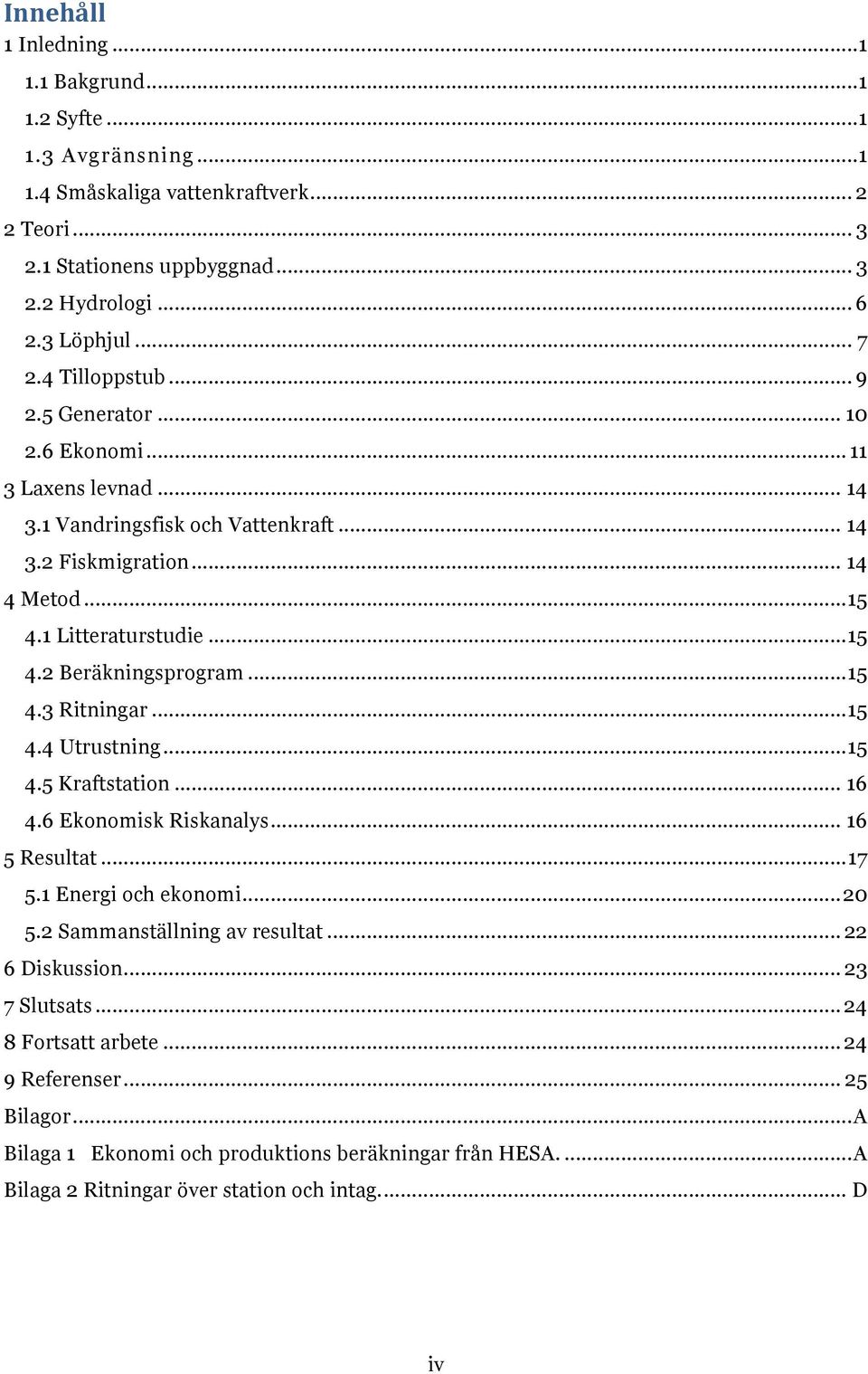 .. 15 4.3 Ritningar... 15 4.4 Utrustning... 15 4.5 Kraftstation... 16 4.6 Ekonomisk Riskanalys... 16 5 Resultat... 17 5.1 Energi och ekonomi... 20 5.2 Sammanställning av resultat... 22 6 Diskussion.