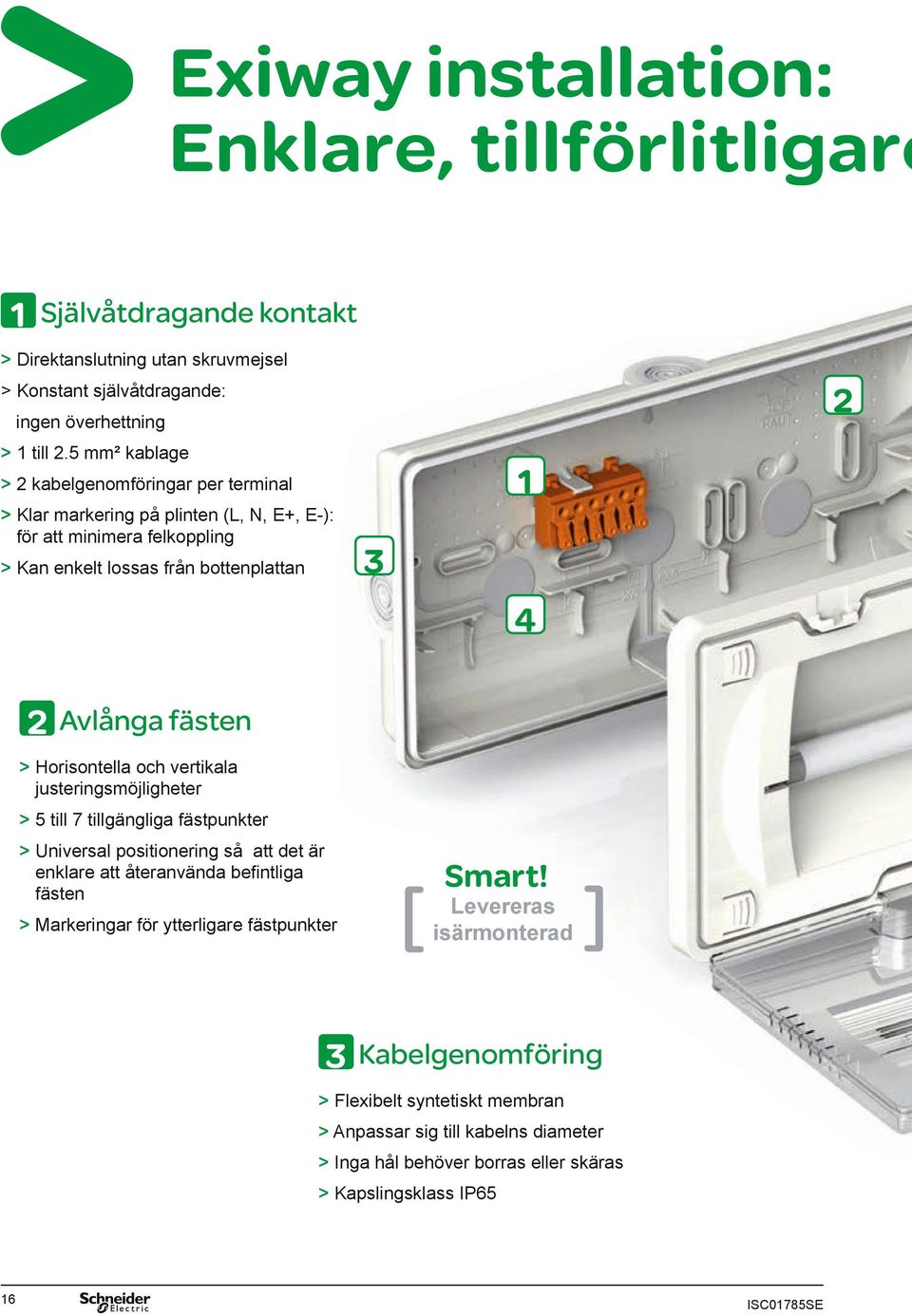 Horisontella och vertikala justeringsmöjligheter > 5 till 7 tillgängliga fästpunkter > Universal positionering så att det är enklare att återanvända befintliga fästen Smart!