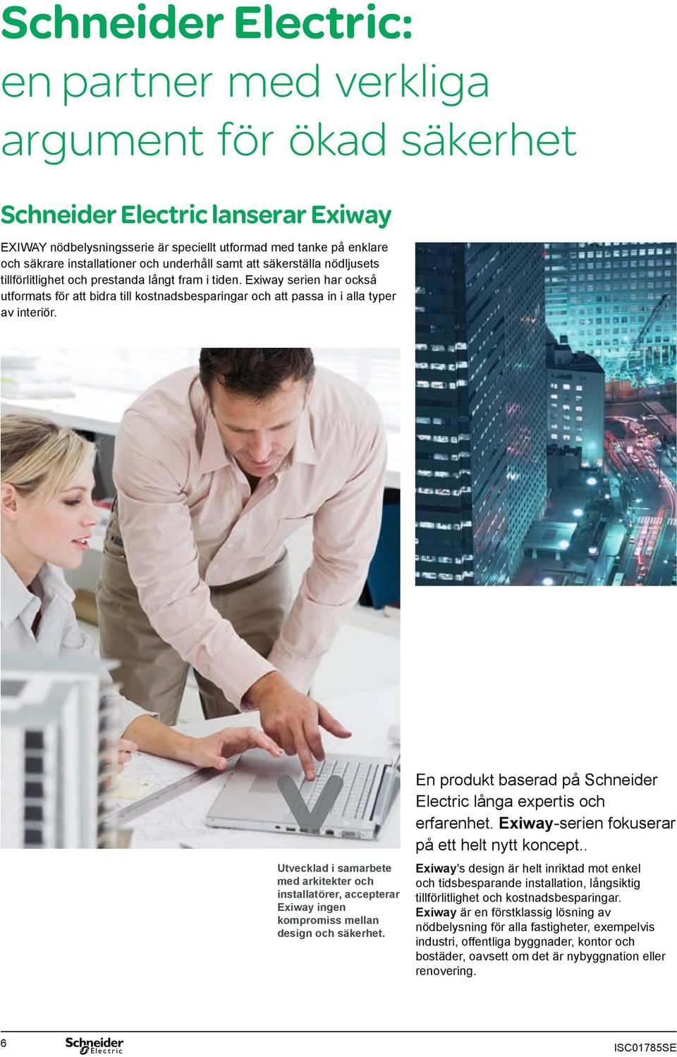 Exiway serien har också utformats för att bidra till kostnadsbesparingar och att passa in i alla typer av interiör. En produkt baserad på Schneider Electric långa expertis och erfarenhet.