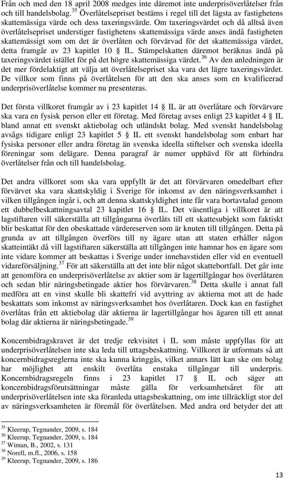 Om taxeringsvärdet och då alltså även överlåtelsepriset understiger fastighetens skattemässiga värde anses ändå fastigheten skattemässigt som om det är överlåten och förvärvad för det skattemässiga