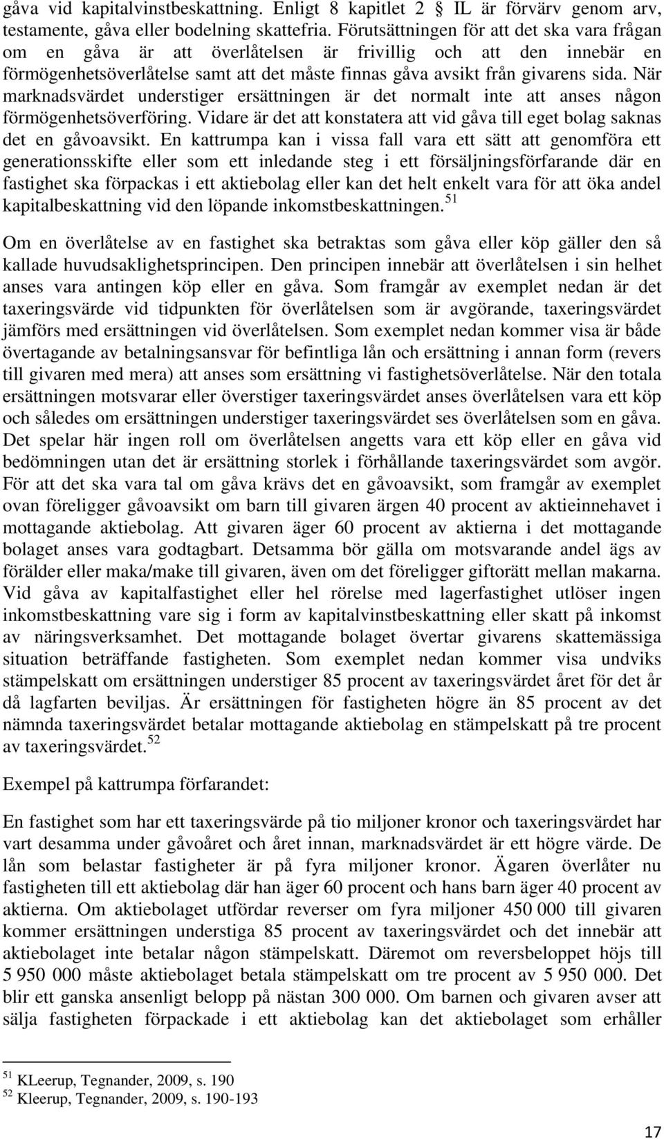 När marknadsvärdet understiger ersättningen är det normalt inte att anses någon förmögenhetsöverföring. Vidare är det att konstatera att vid gåva till eget bolag saknas det en gåvoavsikt.