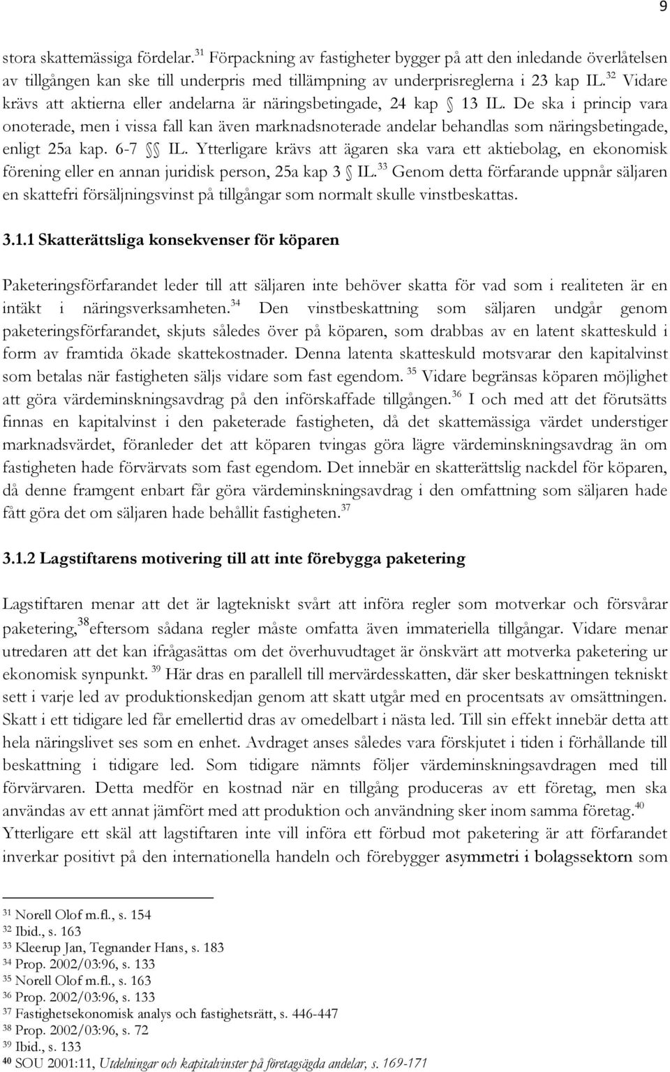 De ska i princip vara onoterade, men i vissa fall kan även marknadsnoterade andelar behandlas som näringsbetingade, enligt 25a kap. 6-7 IL.