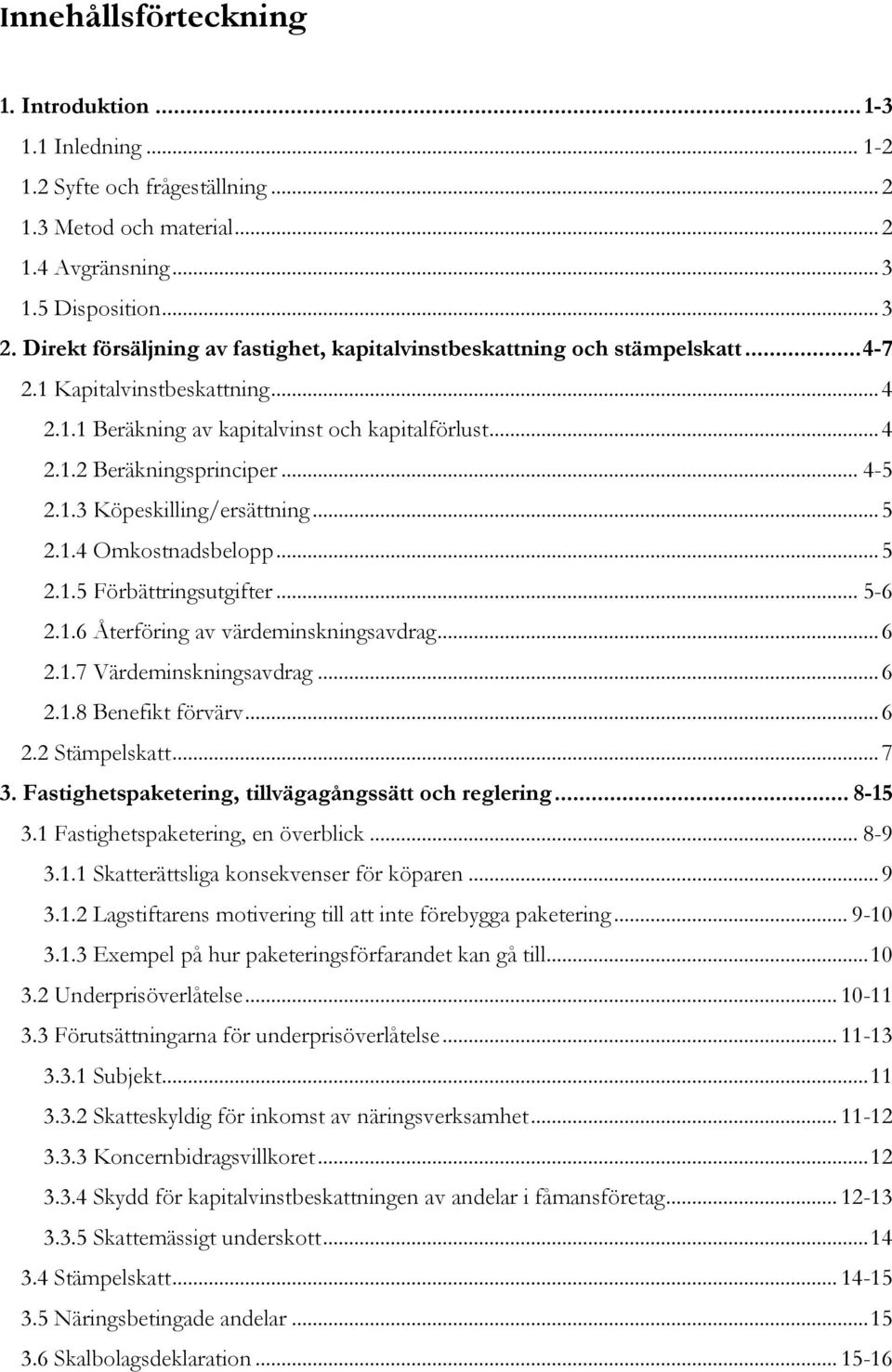 .. 4-5 2.1.3 Köpeskilling/ersättning... 5 2.1.4 Omkostnadsbelopp... 5 2.1.5 Förbättringsutgifter... 5-6 2.1.6 Återföring av värdeminskningsavdrag... 6 2.1.7 Värdeminskningsavdrag... 6 2.1.8 Benefikt förvärv.