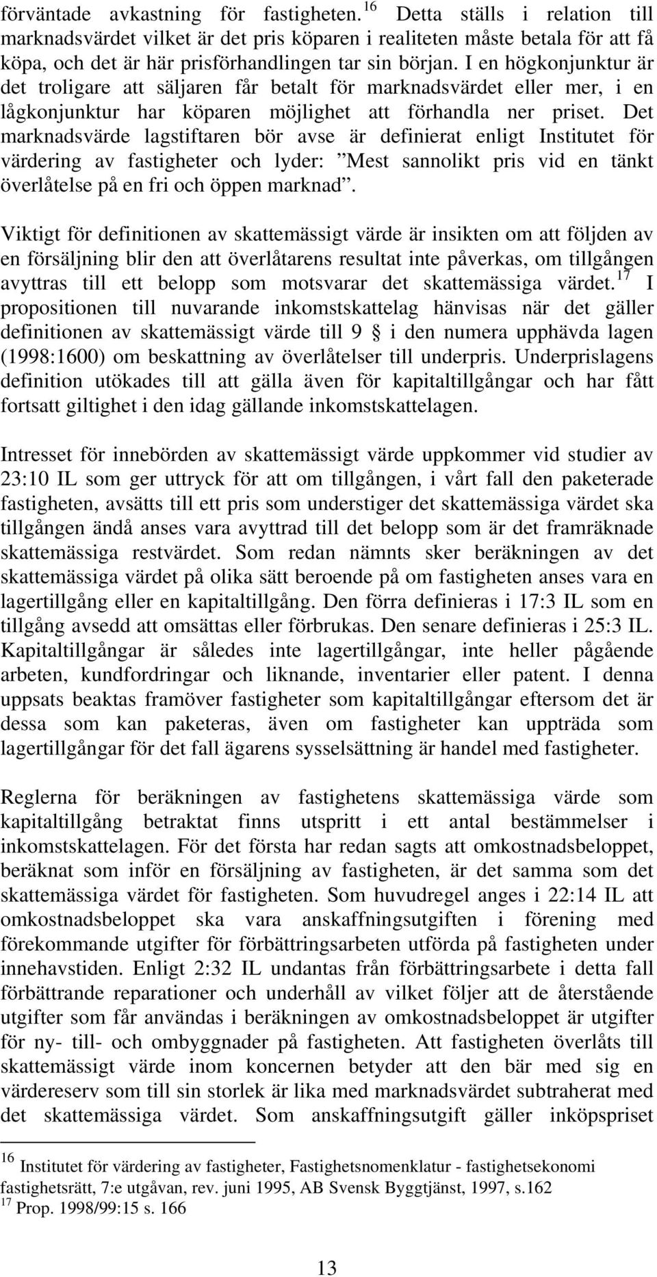 I en högkonjunktur är det troligare att säljaren får betalt för marknadsvärdet eller mer, i en lågkonjunktur har köparen möjlighet att förhandla ner priset.