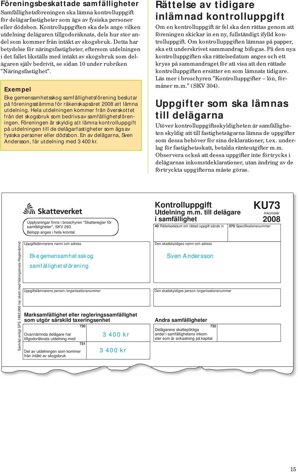 Detta har betydelse för näringsfastigheter, eftersom utdelningen i det fallet likställs med intäkt av skogsbruk som delägaren själv bedrivit, se sidan 10 under rubriken Näringsfastighet.