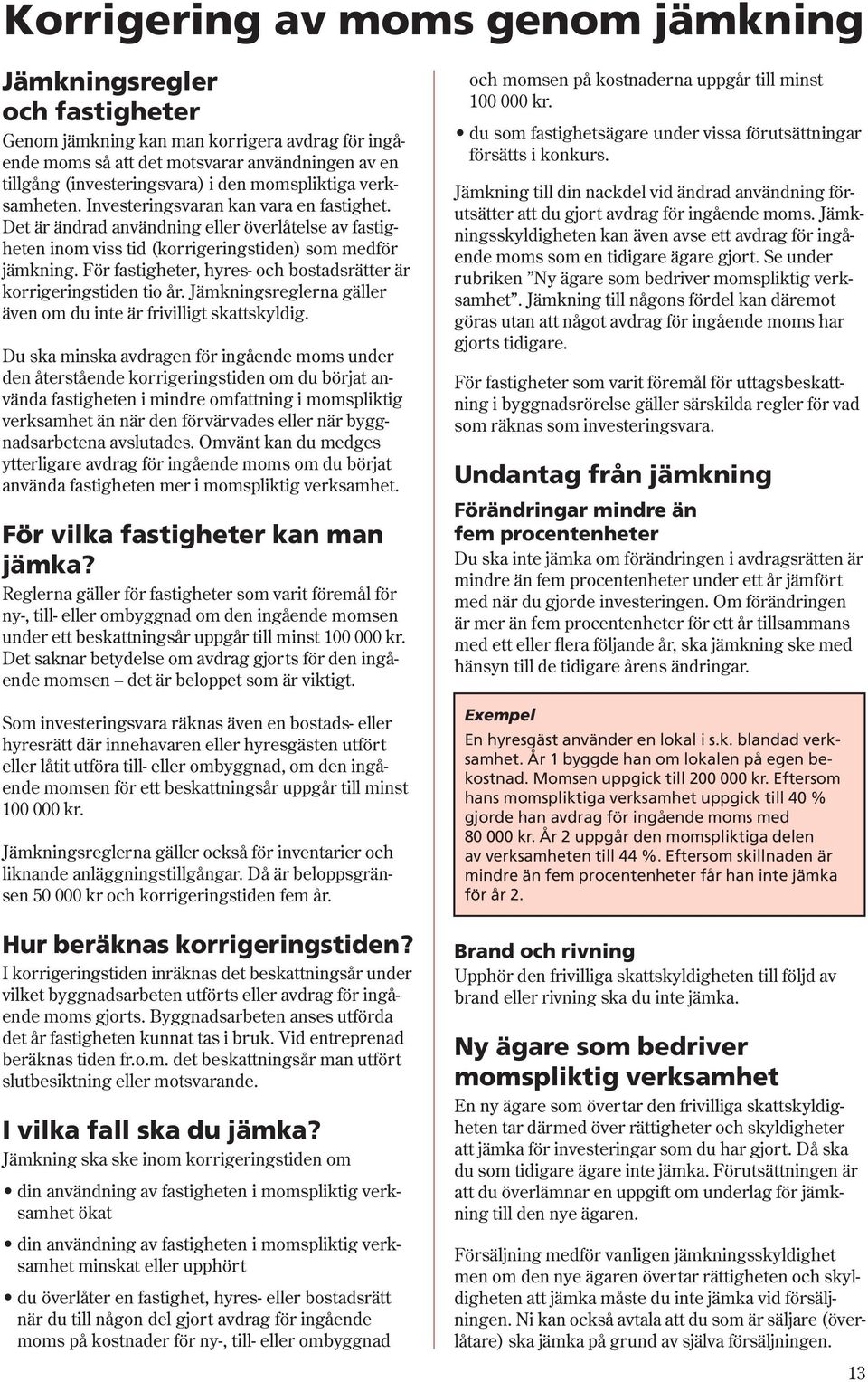 För fastigheter, hyres- och bostadsrätter är korrigeringstiden tio år. Jämkningsreglerna gäller även om du inte är frivilligt skattskyldig.