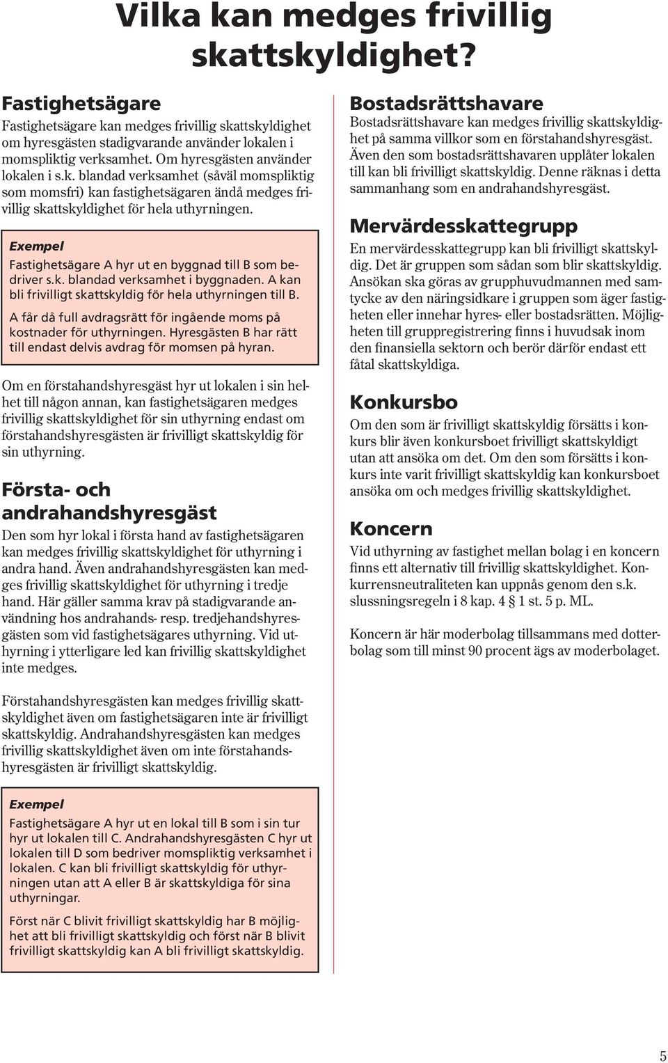 Exempel Fastighetsägare A hyr ut en byggnad till B som bedriver s.k. blandad verksamhet i byggnaden. A kan bli frivilligt skattskyldig för hela uthyrningen till B.