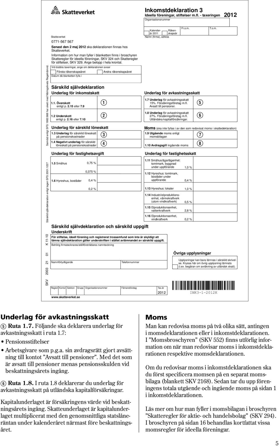 Information om hur man fyller i blanketten finns i broschyren Skatteregler för ideella föreningar, SKV 324 och Skatteregler för stiftelser, SKV 329. Ange belopp i hela krontal.