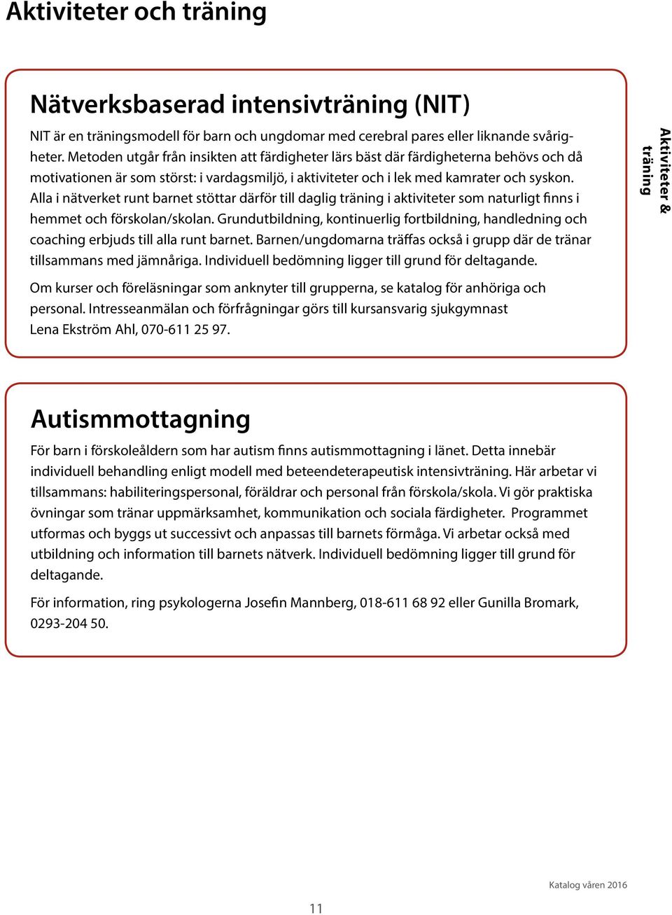 Alla i nätverket runt barnet stöttar därför till daglig träning i aktiviteter som naturligt finns i hemmet och förskolan/skolan.