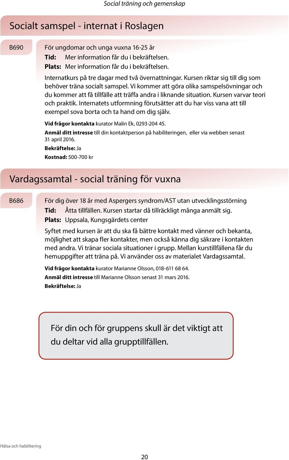 Vi kommer att göra olika samspelsövningar och du kommer att få tillfälle att träffa andra i liknande situation. Kursen varvar teori och praktik.