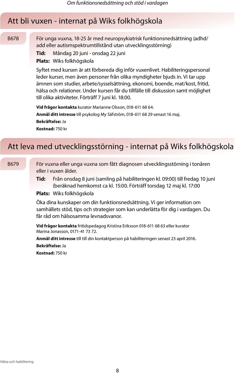 Habiliteringspersonal leder kurser, men även personer från olika myndigheter bjuds in. Vi tar upp ämnen som studier, arbete/sysselsättning, ekonomi, boende, mat/kost, fritid, hälsa och relationer.