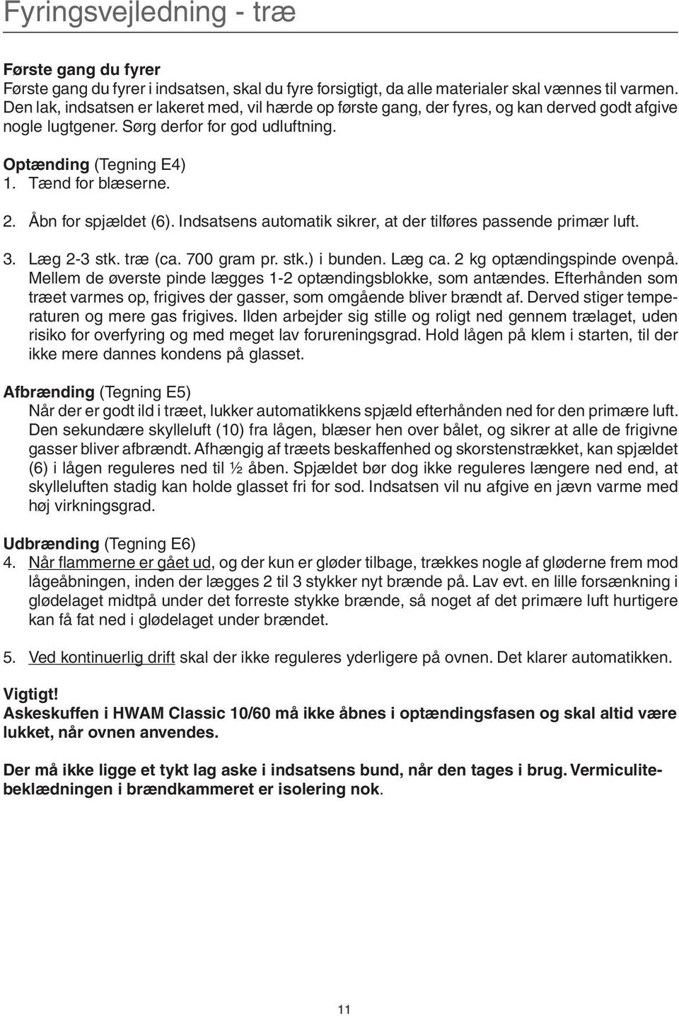 Åbn for spjældet (6). Indsatsens automatik sikrer, at der tilføres passende primær luft. 3. Læg 2-3 stk. træ (ca. 700 gram pr. stk.) i bunden. Læg ca. 2 kg optændingspinde ovenpå.