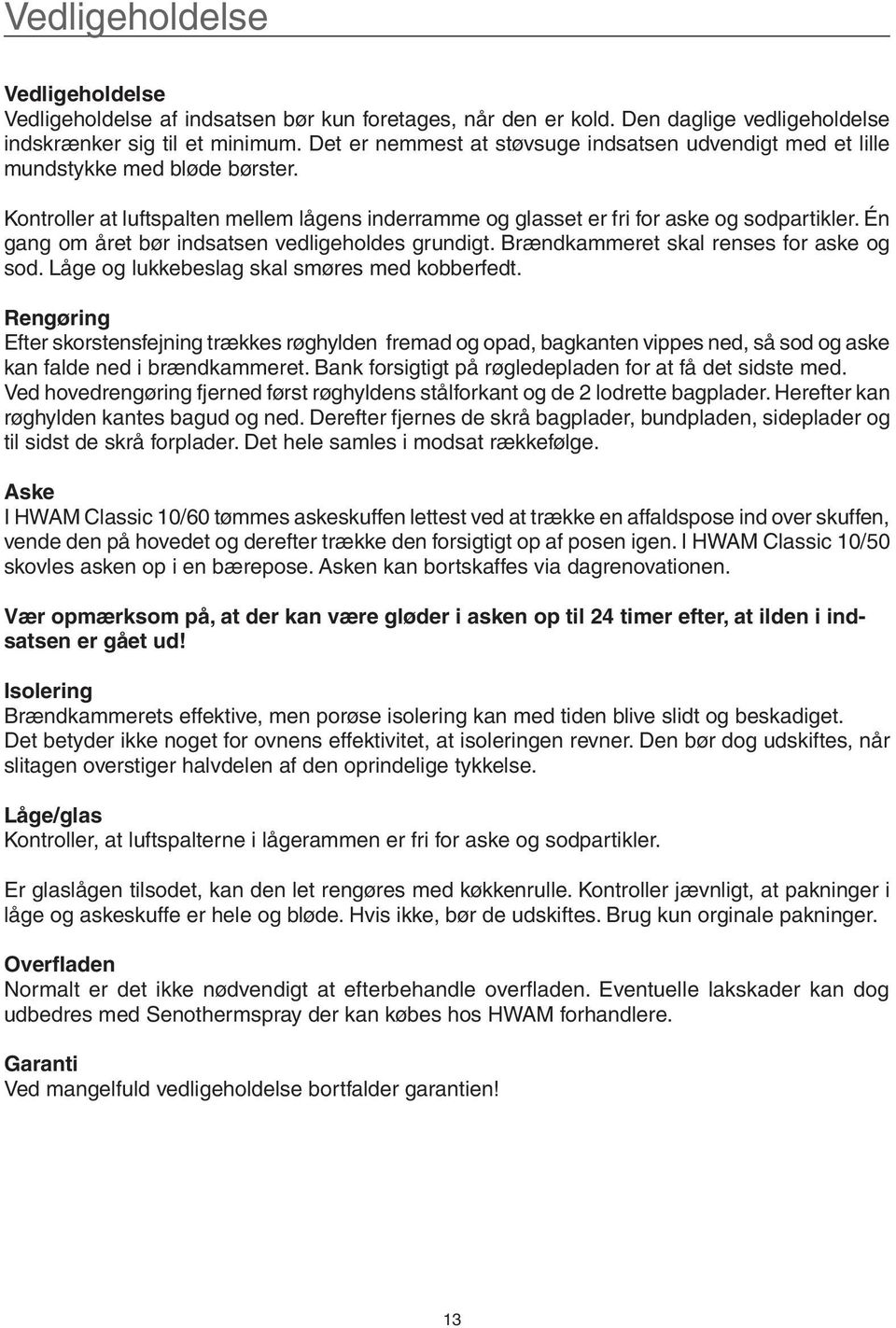 Én gang om året bør indsatsen vedligeholdes grundigt. Brændkammeret skal renses for aske og sod. Låge og lukkebeslag skal smøres med kobberfedt.