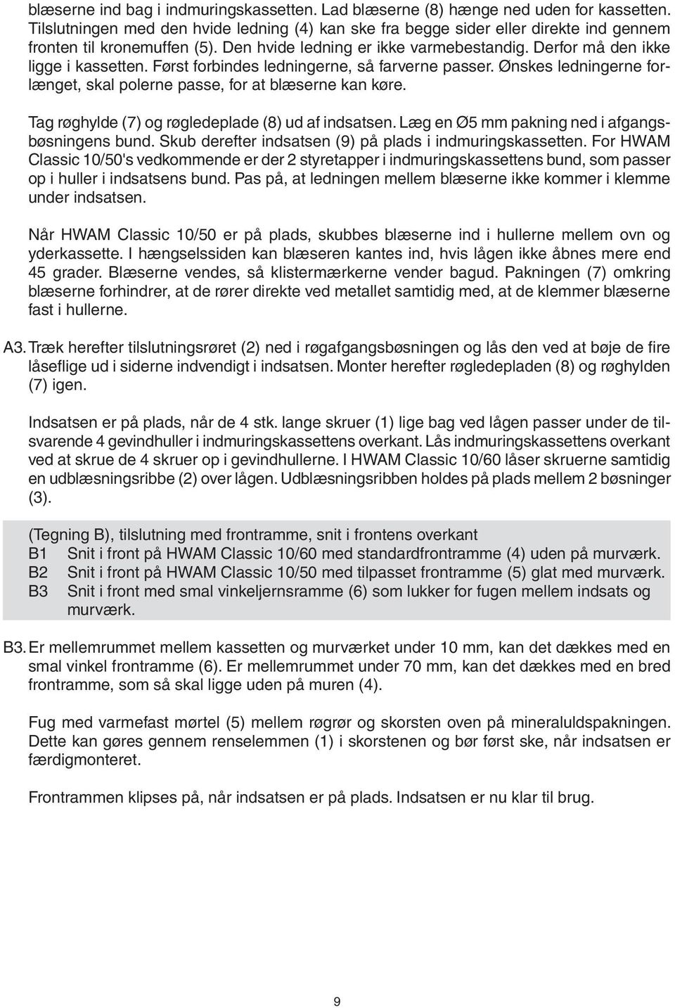 Først forbindes ledningerne, så farverne passer. Ønskes ledningerne forlænget, skal polerne passe, for at blæserne kan køre. Tag røghylde (7) og røgledeplade (8) ud af indsatsen.