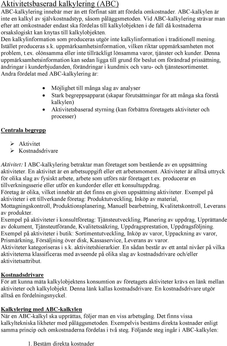 Den kalkylinformation som produceras utgör inte kalkylinformation i traditionell mening. Istället produceras s.k. uppmärksamhetsinformation, vilken riktar uppmärksamheten mot problem, t.ex.