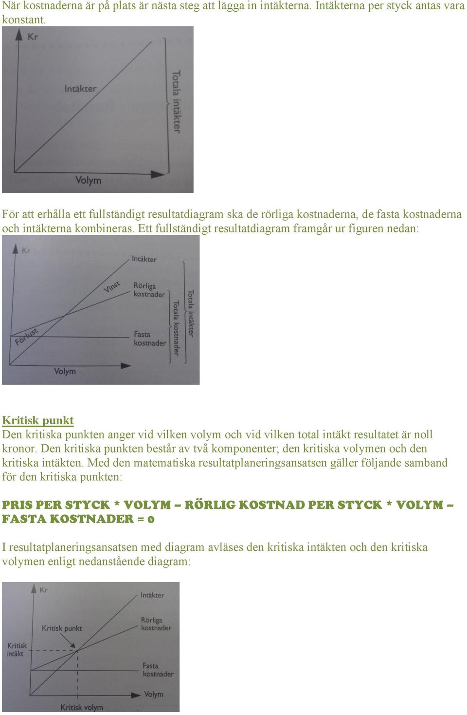 Ett fullständigt resultatdiagram framgår ur figuren nedan: Kritisk punkt Den kritiska punkten anger vid vilken volym och vid vilken total intäkt resultatet är noll kronor.