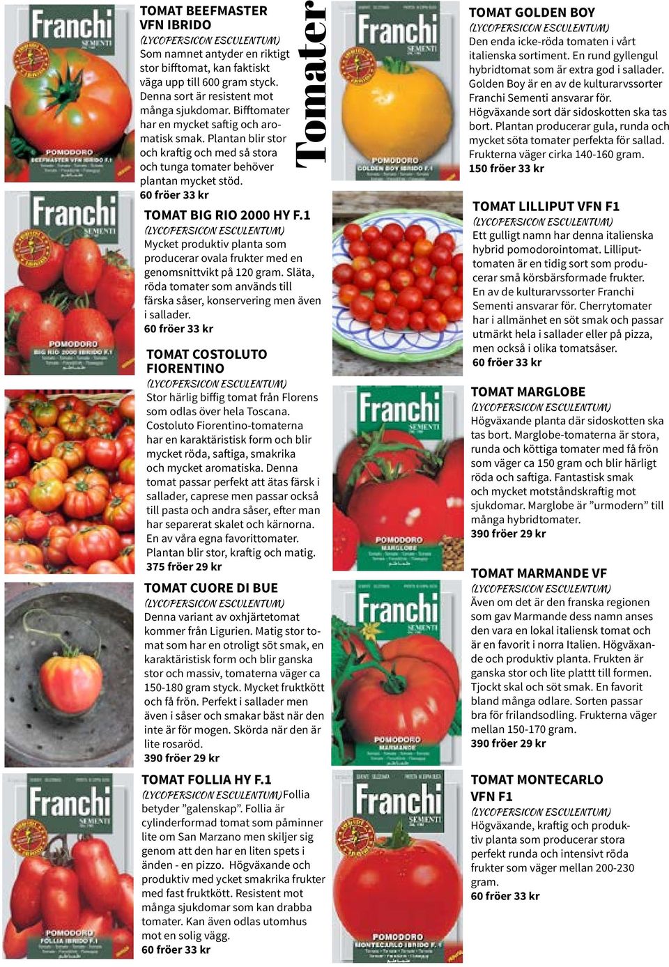 1 (LYCOPERSICON ESCULENTUM) Mycket produktiv planta som producerar ovala frukter med en genomsnittvikt på 120 gram. Släta, röda tomater som används till färska såser, konservering men även i sallader.