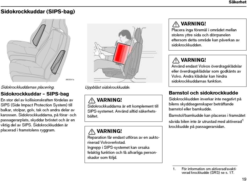 Sidokrockkuddarna, på förar- och passagerarplats, skyddar bröstet och är en viktig del av SIPS. Sidokrockkudden är placerad i framstolens ryggram. Uppblåst sidokrockkudde. VARNING!