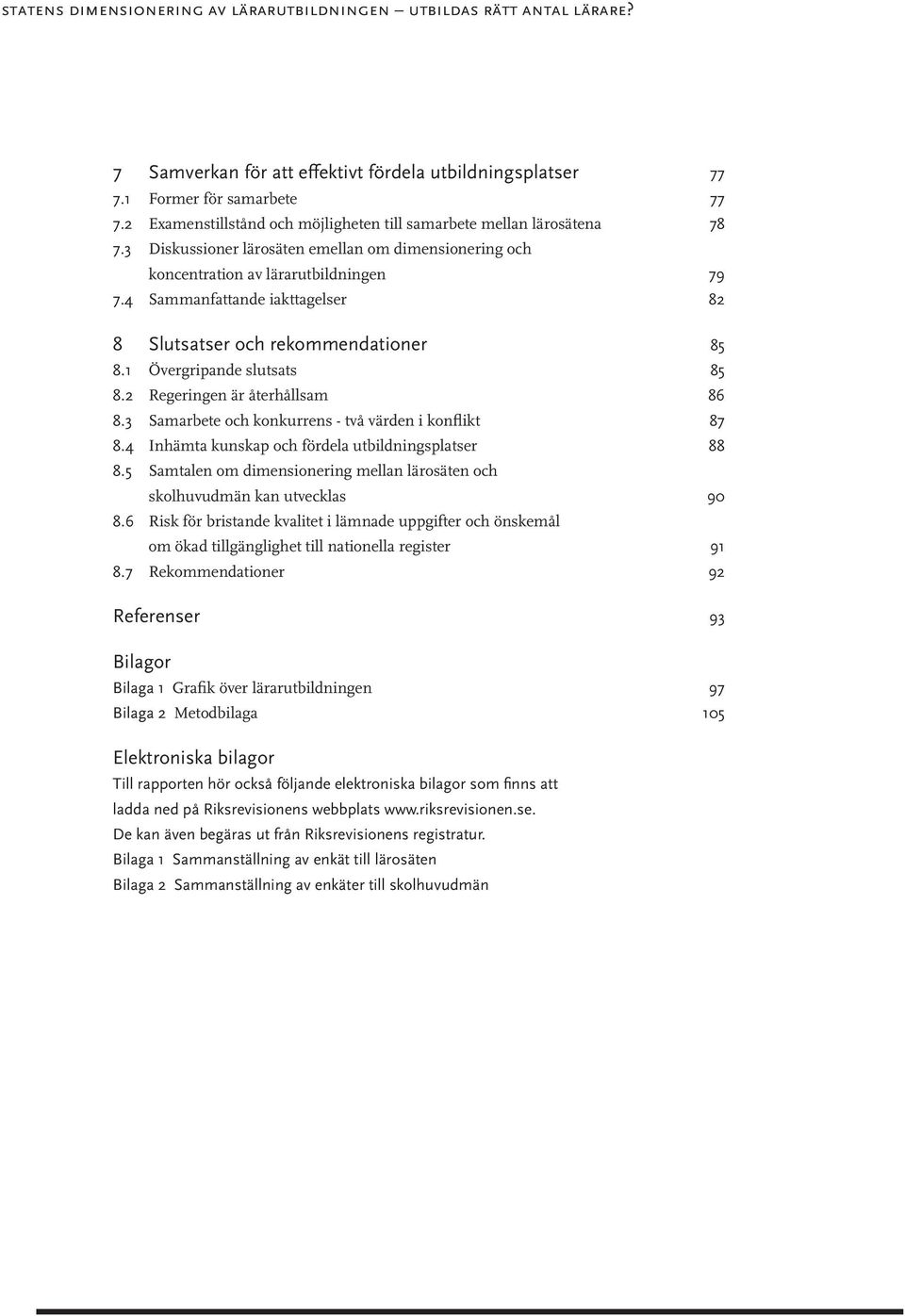 4 Sammanfattande iakttagelser 82 8 Slutsatser och rekommendationer 85 8.1 Övergripande slutsats 85 8.2 Regeringen är återhållsam 86 8.3 Samarbete och konkurrens - två värden i konflikt 87 8.