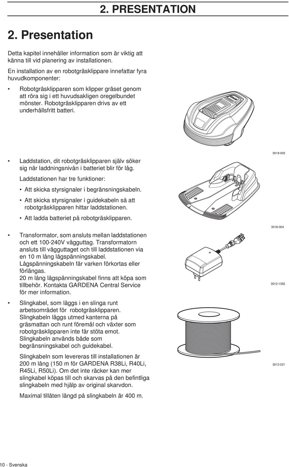 Robotgräsklipparen drivs av ett underhållsfritt batteri. Laddstation, dit robotgräsklipparen själv söker sig när laddningsnivån i batteriet blir för låg.