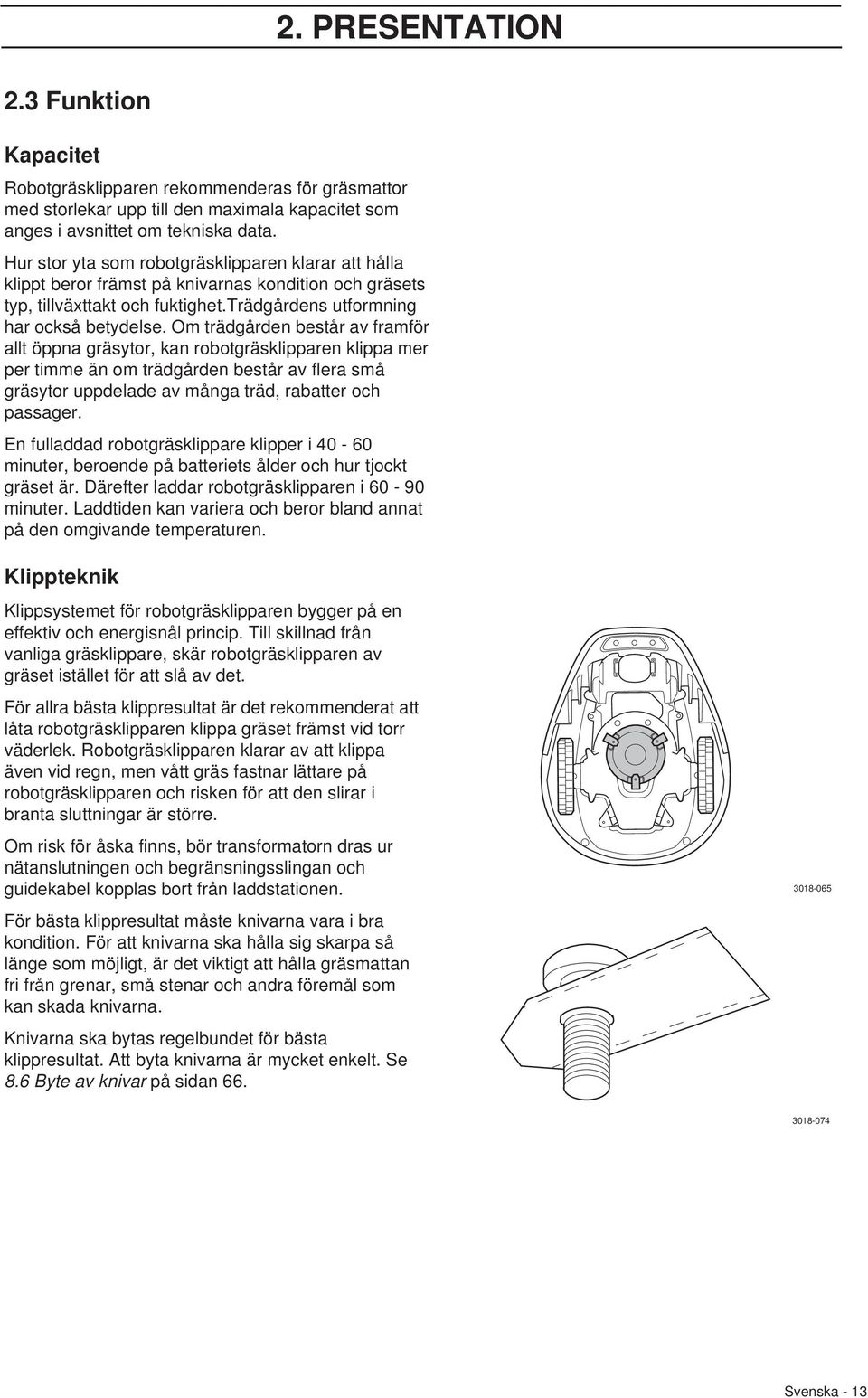 Om trädgården består av framför allt öppna gräsytor, kan robotgräsklipparen klippa mer per timme än om trädgården består av flera små gräsytor uppdelade av många träd, rabatter och passager.